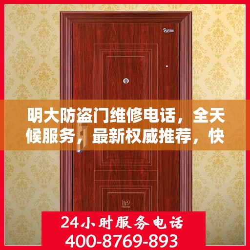 明大防盗门维修电话，全天候服务，最新权威推荐，快速响应维修需求