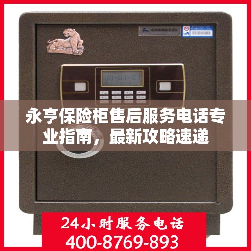 永亨保险柜售后服务电话专业指南，最新攻略速递