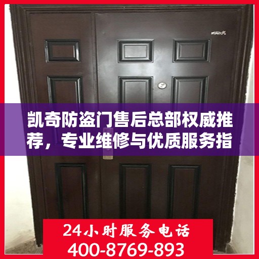 凯奇防盗门售后总部权威推荐，专业维修与优质服务指南