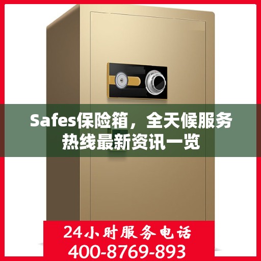 Safes保险箱，全天候服务热线最新资讯一览