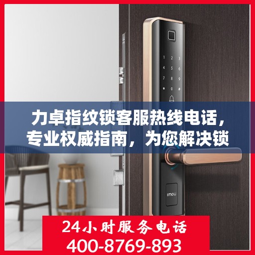力卓指纹锁客服热线电话，专业权威指南，为您解决锁事无忧