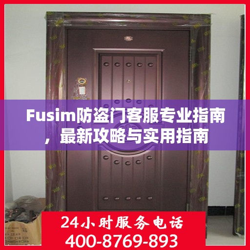 Fusim防盗门客服专业指南，最新攻略与实用指南