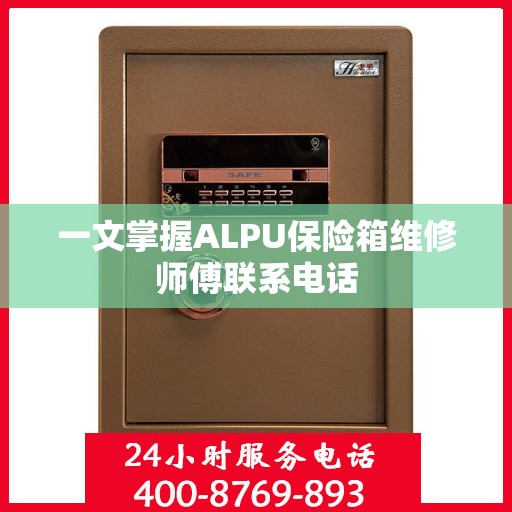 一文掌握ALPU保险箱维修师傅联系电话