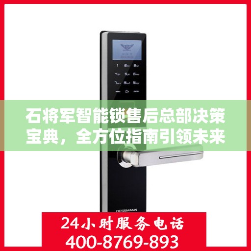 石将军智能锁售后总部决策宝典，全方位指南引领未来方向