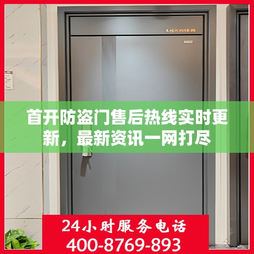 首开防盗门售后热线实时更新，最新资讯一网打尽