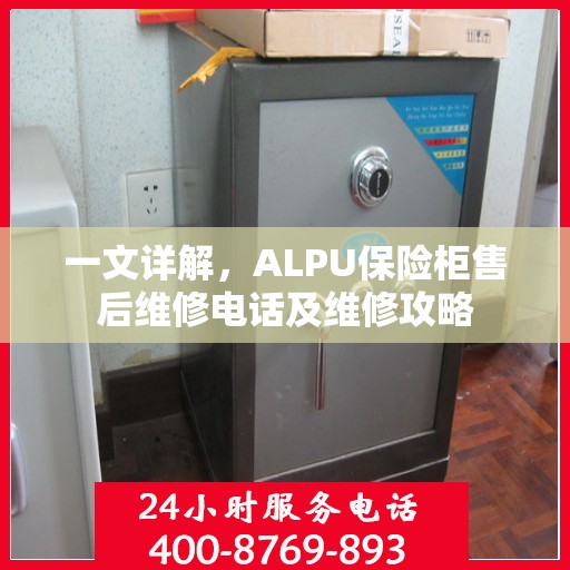 一文详解，ALPU保险柜售后维修电话及维修攻略