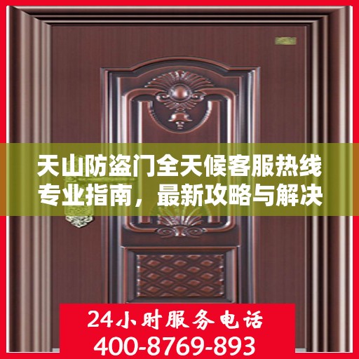 天山防盗门全天候客服热线专业指南，最新攻略与解决方案