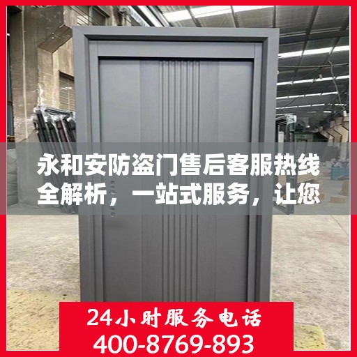 永和安防盗门售后客服热线全解析，一站式服务，让您无忧沟通