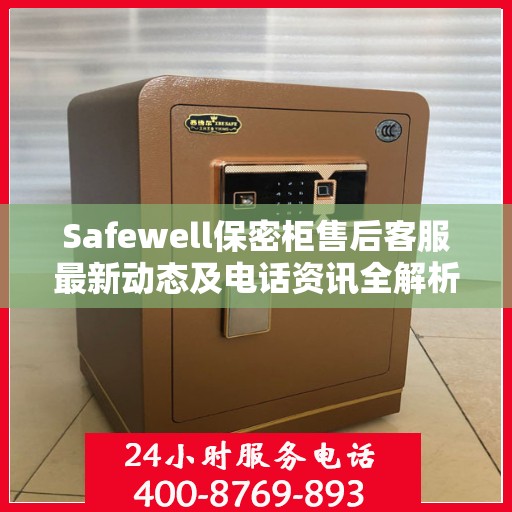 Safewell保密柜售后客服最新动态及电话资讯全解析