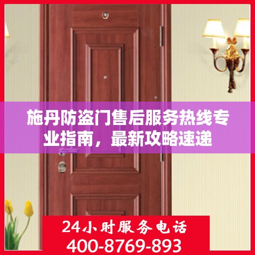 施丹防盗门售后服务热线专业指南，最新攻略速递