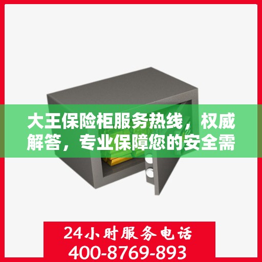 大王保险柜服务热线，权威解答，专业保障您的安全需求