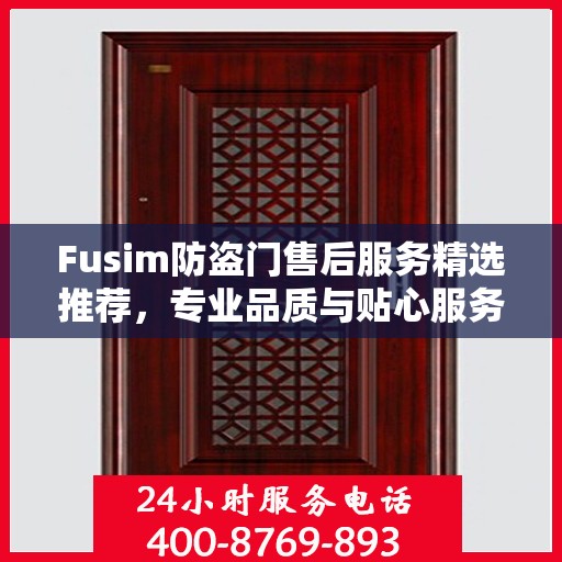 Fusim防盗门售后服务精选推荐，专业品质与贴心服务的完美结合
