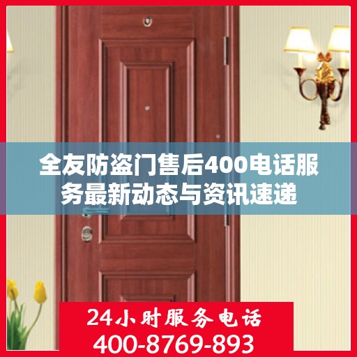 全友防盗门售后400电话服务最新动态与资讯速递