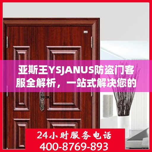 亚斯王YSJANUS防盗门客服全解析，一站式解决您的疑问和需求