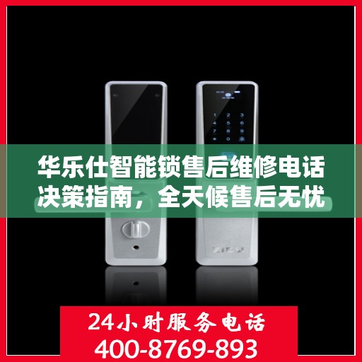 华乐仕智能锁售后维修电话决策指南，全天候售后无忧服务保障