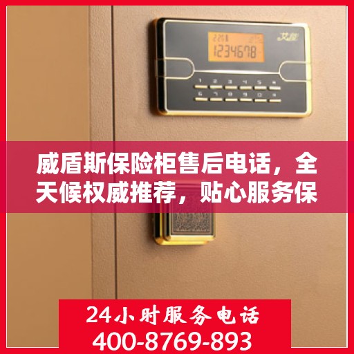 威盾斯保险柜售后电话，全天候权威推荐，贴心服务保障您的安全之选！