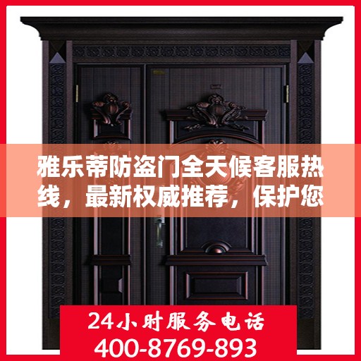 雅乐蒂防盗门全天候客服热线，最新权威推荐，保护您的安全之门