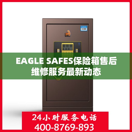 EAGLE SAFES保险箱售后维修服务最新动态