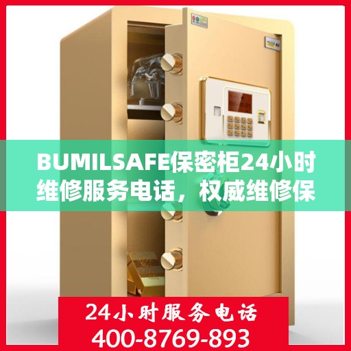 BUMILSAFE保密柜24小时维修服务电话，权威维修保障，贴心服务随时在线
