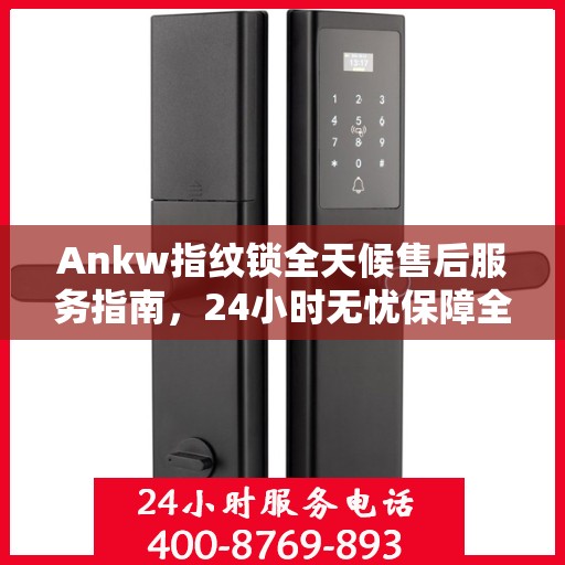 Ankw指纹锁全天候售后服务指南，24小时无忧保障全攻略