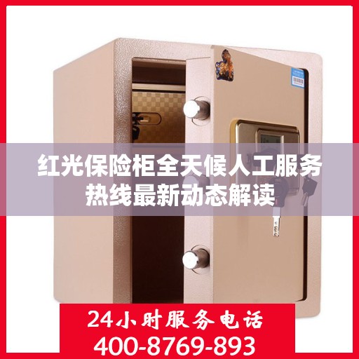 红光保险柜全天候人工服务热线最新动态解读