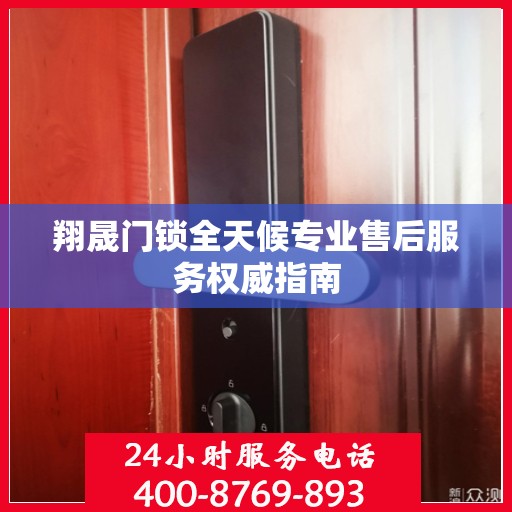 翔晟门锁全天候专业售后服务权威指南