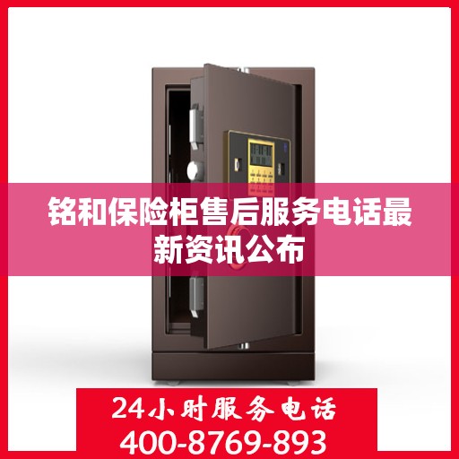铭和保险柜售后服务电话最新资讯公布
