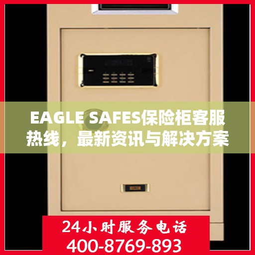EAGLE SAFES保险柜客服热线，最新资讯与解决方案