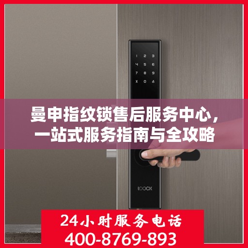曼申指纹锁售后服务中心，一站式服务指南与全攻略
