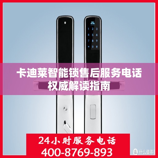 卡迪莱智能锁售后服务电话权威解读指南