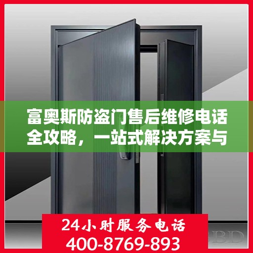 富奥斯防盗门售后维修电话全攻略，一站式解决方案与详细指南