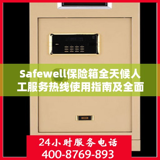 Safewell保险箱全天候人工服务热线使用指南及全面攻略