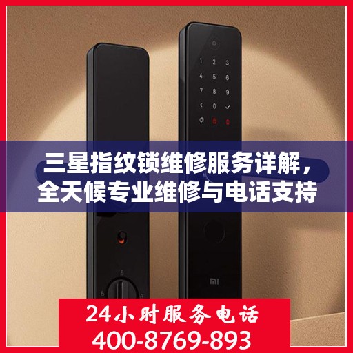 三星指纹锁维修服务详解，全天候专业维修与电话支持解读