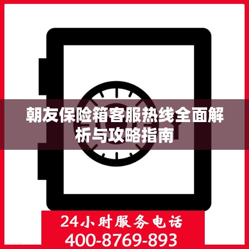 朝友保险箱客服热线全面解析与攻略指南