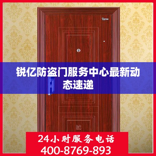 锐亿防盗门服务中心最新动态速递