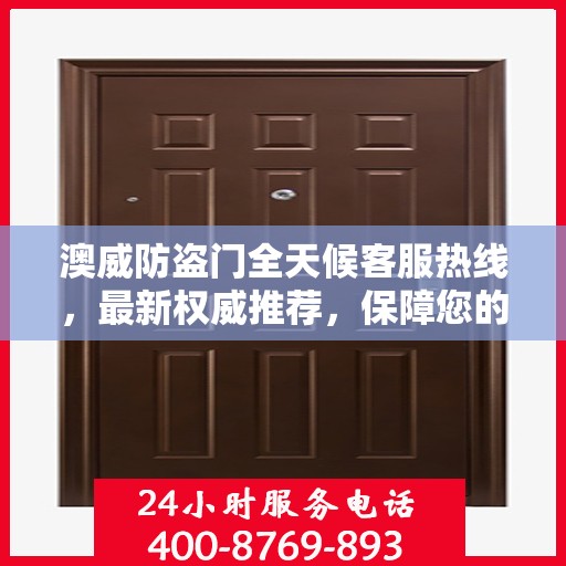 澳威防盗门全天候客服热线，最新权威推荐，保障您的安全需求