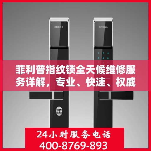 菲利普指纹锁全天候维修服务详解，专业、快速、权威解读