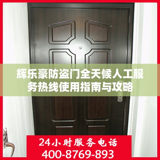 辉乐豪防盗门全天候人工服务热线使用指南与攻略