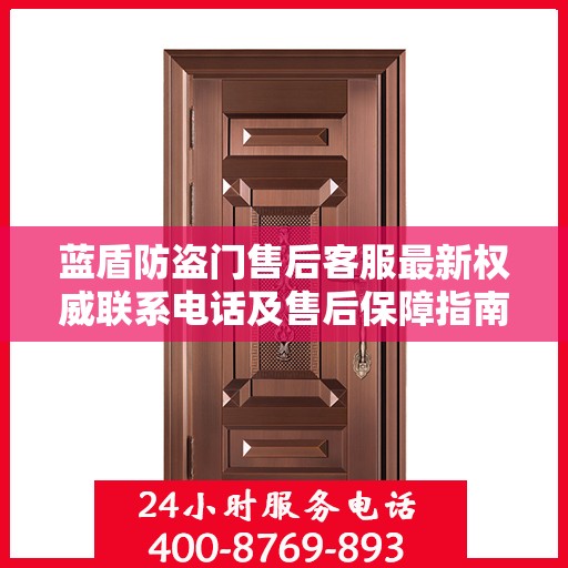 蓝盾防盗门售后客服最新权威联系电话及售后保障指南
