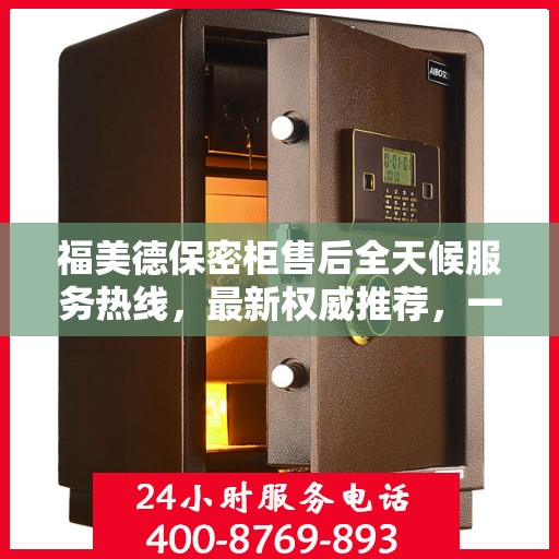 福美德保密柜售后全天候服务热线，最新权威推荐，一站式解决您的需求！