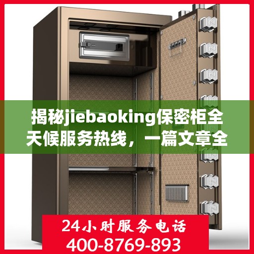 揭秘jiebaoking保密柜全天候服务热线，一篇文章全面解读