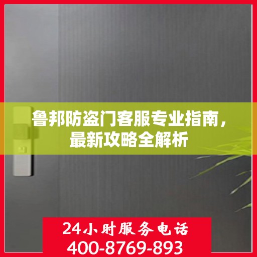 鲁邦防盗门客服专业指南，最新攻略全解析