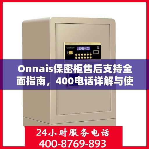 Onnais保密柜售后支持全面指南，400电话详解与使用攻略