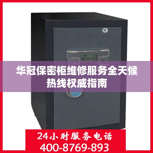 华冠保密柜维修服务全天候热线权威指南