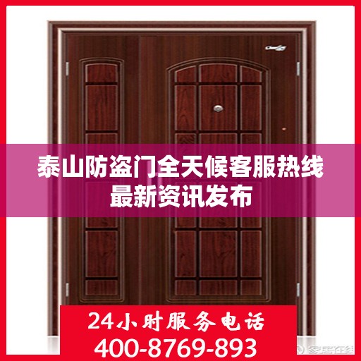 泰山防盗门全天候客服热线最新资讯发布