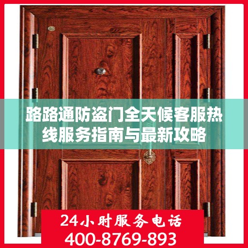 路路通防盗门全天候客服热线服务指南与最新攻略