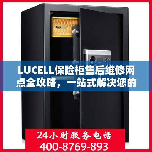LUCELL保险柜售后维修网点全攻略，一站式解决您的维修烦恼