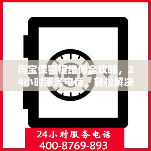 得宝保密柜维修全攻略，24小时服务电话，轻松解决您的维修难题