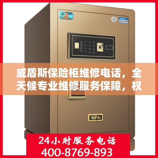 威盾斯保险柜维修电话，全天候专业维修服务保障，权威推荐热线！