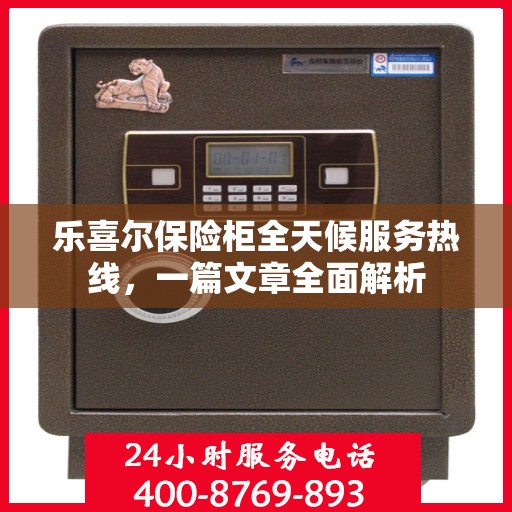 乐喜尔保险柜全天候服务热线，一篇文章全面解析